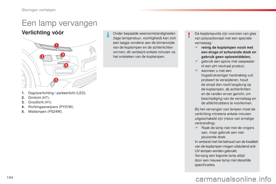 CITROEN C4 CACTUS 2016 Instructieboekjes (in Dutch) 194
C4-cactus_nl_Chap08_En-cas-de-panne_ed01-2015
Een lamp vervangen
Verlichting vóór
1. Dagrijverlichting / parkeerlicht (LED).
2. Dimlicht (H7).
3.
G
rootlicht (H1).
4.
R
ichtingaanwijzers (PY CITROEN C4 CACTUS 2016 Instructieboekjes (in Dutch) 194
C4-cactus_nl_Chap08_En-cas-de-panne_ed01-2015
Een lamp vervangen
Verlichting vóór
1. Dagrijverlichting / parkeerlicht (LED).
2. Dimlicht (H7).
3.
G
rootlicht (H1).
4.
R
ichtingaanwijzers (PY