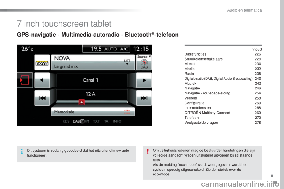 CITROEN C4 CACTUS 2016 Instructieboekjes (in Dutch) 225
C4-cactus_nl_Chap10b_SMEGplus_ed01-2015
7 inch touchscreen tablet
GPS-navigatie - Multimedia-autoradio - Bluetooth®-telefoon
Inhoud
Basisfuncties 226
Stuurkolomschakelaars
229
Menu's
23 CITROEN C4 CACTUS 2016 Instructieboekjes (in Dutch) 225
C4-cactus_nl_Chap10b_SMEGplus_ed01-2015
7 inch touchscreen tablet
GPS-navigatie - Multimedia-autoradio - Bluetooth®-telefoon
Inhoud
Basisfuncties 226
Stuurkolomschakelaars
229
Menu's
23