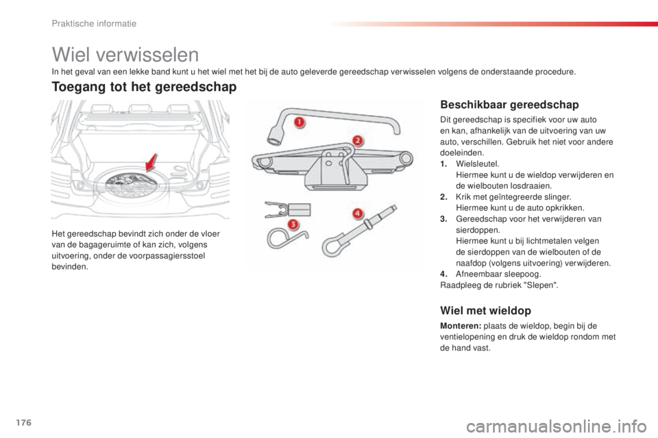 CITROEN C4 CACTUS 2015 Instructieboekjes (in Dutch) 176
C4-cactus_nl_Chap09_info-pratiques_ed02-2014
Wiel verwisselen
Het gereedschap bevindt zich onder de vloer
van de bagageruimte of kan zich, volgens
uitvoering, onder de voorpassagiersstoel
bevin CITROEN C4 CACTUS 2015 Instructieboekjes (in Dutch) 176
C4-cactus_nl_Chap09_info-pratiques_ed02-2014
Wiel verwisselen
Het gereedschap bevindt zich onder de vloer
van de bagageruimte of kan zich, volgens
uitvoering, onder de voorpassagiersstoel
bevin