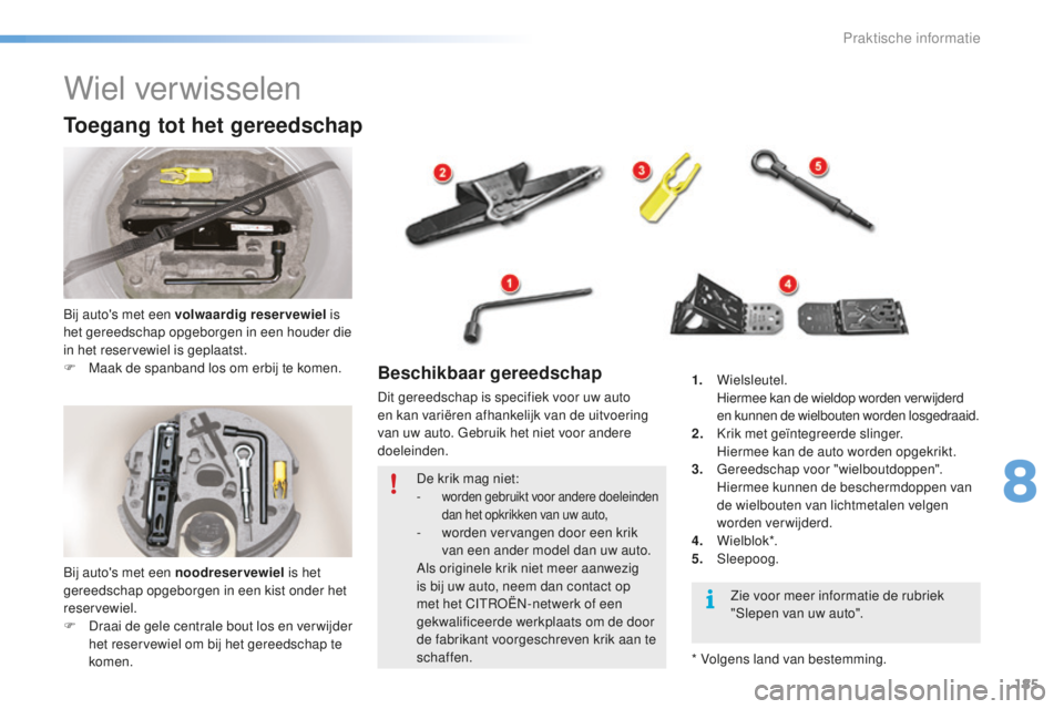 CITROEN C5 2016 Instructieboekjes (in Dutch) 185
C5_nl_Chap08_information_ed01-2015
Wiel verwisselen
Toegang tot het gereedschap
bij auto's met een volwaardig reservewiel is
het gereedschap opgeborgen in een houder die
in het reservewiel i CITROEN C5 2016 Instructieboekjes (in Dutch) 185
C5_nl_Chap08_information_ed01-2015
Wiel verwisselen
Toegang tot het gereedschap
bij auto's met een volwaardig reservewiel is
het gereedschap opgeborgen in een houder die
in het reservewiel i