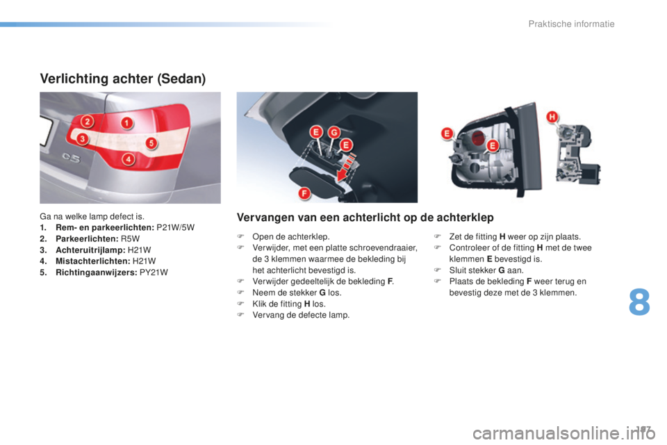 CITROEN C5 2016 Instructieboekjes (in Dutch) 197
C5_nl_Chap08_information_ed01-2015
Verlichting achter (Sedan)
Ga na welke lamp defect is.
1. Rem- en parkeerlichten: P21W/5 W
2.
P
arkeerlichten:
r 5W
3.
A
chteruitrijlamp: H21W
4.
Mi
st CITROEN C5 2016 Instructieboekjes (in Dutch) 197
C5_nl_Chap08_information_ed01-2015
Verlichting achter (Sedan)
Ga na welke lamp defect is.
1. Rem- en parkeerlichten: P21W/5 W
2.
P
arkeerlichten:
r 5W
3.
A
chteruitrijlamp: H21W
4.
Mi
st