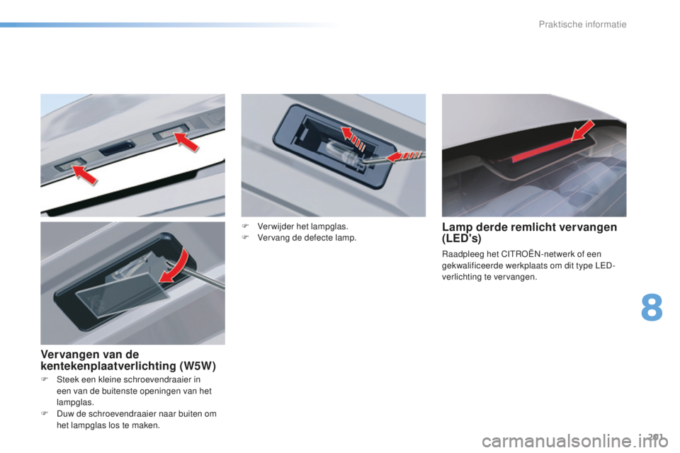 CITROEN C5 2016  Instructieboekjes (in Dutch) 201
C5_nl_Chap08_information_ed01-2015
F  steek een kleine schroevendraaier in een van de buitenste openingen van het 
lampglas.
F
 
D
 uw de schroevendraaier naar buiten om 
het lampglas los te maken