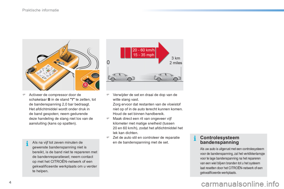 CITROEN C5 2016  Instructieboekjes (in Dutch) Praktische informatie
4
   
 
Controlesysteem 
bandenspanning 
  Als uw auto is uitgerust met een controlesysteem 
voor de bandenspanning, zal het verklikkerlampje 
voor te lage bandenspanning na het 