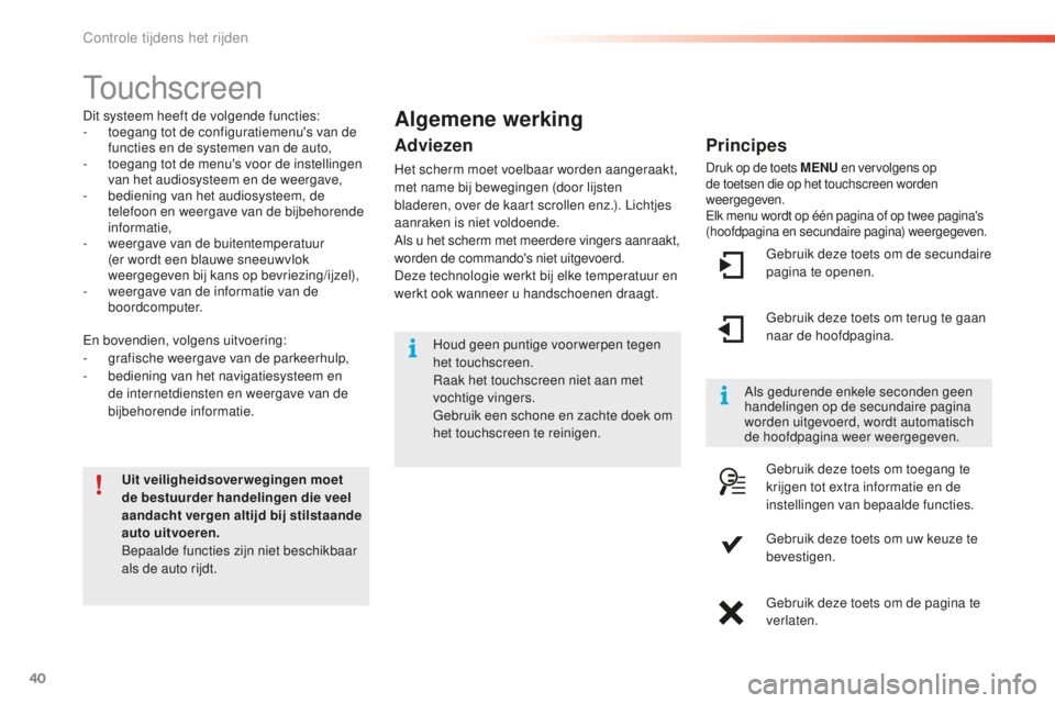 CITROEN C5 2016  Instructieboekjes (in Dutch) 40
C5_nl_Chap01_controle-de-marche_ed01-2015
touchscreen
Dit systeem heeft de volgende functies:
- t oegang tot de configuratiemenu's van de 
functies en de systemen van de auto,
-
 
t
 oegang tot