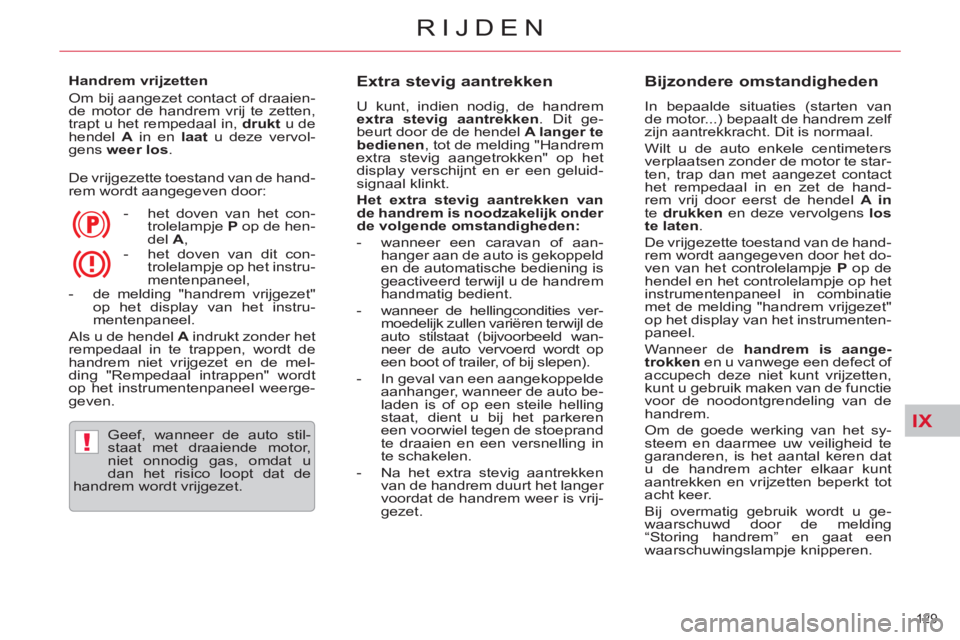 CITROEN C5 2014  Instructieboekjes (in Dutch) IX
!
129 
RIJDEN
   
Handrem vrijzetten 
  Om bij aangezet contact of draaien-
de motor de handrem vrij te zetten, 
trapt u het rempedaal in,  drukt 
 u de 
hendel  A 
 in en  laat 
 u deze vervol-
ge