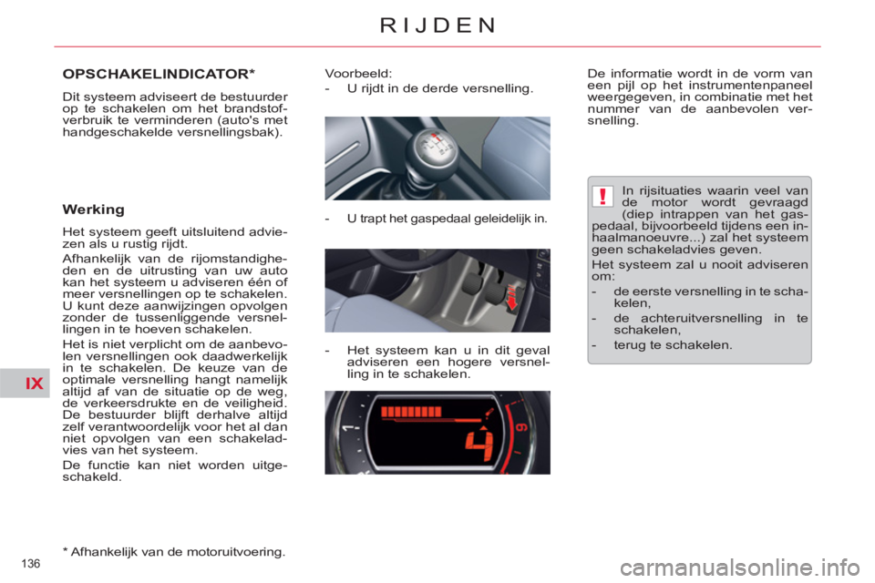 CITROEN C5 2014  Instructieboekjes (in Dutch) IX
!
136 
RIJDEN
OPSCHAKELINDICATOR *  
 
Dit systeem adviseert de bestuurder 
op te schakelen om het brandstof-
verbruik te verminderen (autos met 
handgeschakelde versnellingsbak). 
   
Werking 
 
