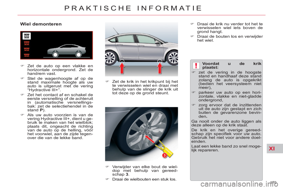 CITROEN C5 2014  Instructieboekjes (in Dutch) XI
!
179 
PRAKTISCHE INFORMATIE
   
 
 
 
 
 
 
 
 
 
 
 
Wiel demonteren 
 
 
 
�) 
  Zet de auto op een vlakke en 
horizontale ondergrond. Zet de 
handrem vast. 
   
�) 
  Stel de wagenhoogte af op 