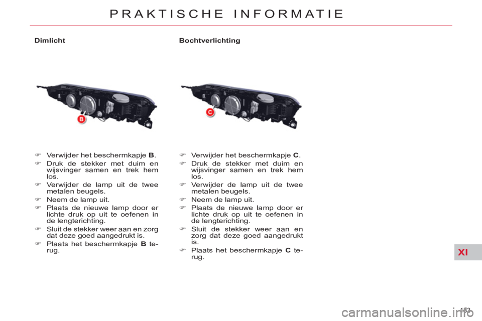 CITROEN C5 2014  Instructieboekjes (in Dutch) XI
183 
PRAKTISCHE INFORMATIE
   
Dimlicht 
   
 
�) 
  Verwijder het beschermkapje  B 
. 
   
�) 
 Druk de stekker met duim en 
wijsvinger samen en trek hem 
los. 
   
�) 
  Verwijder de lamp uit de 
