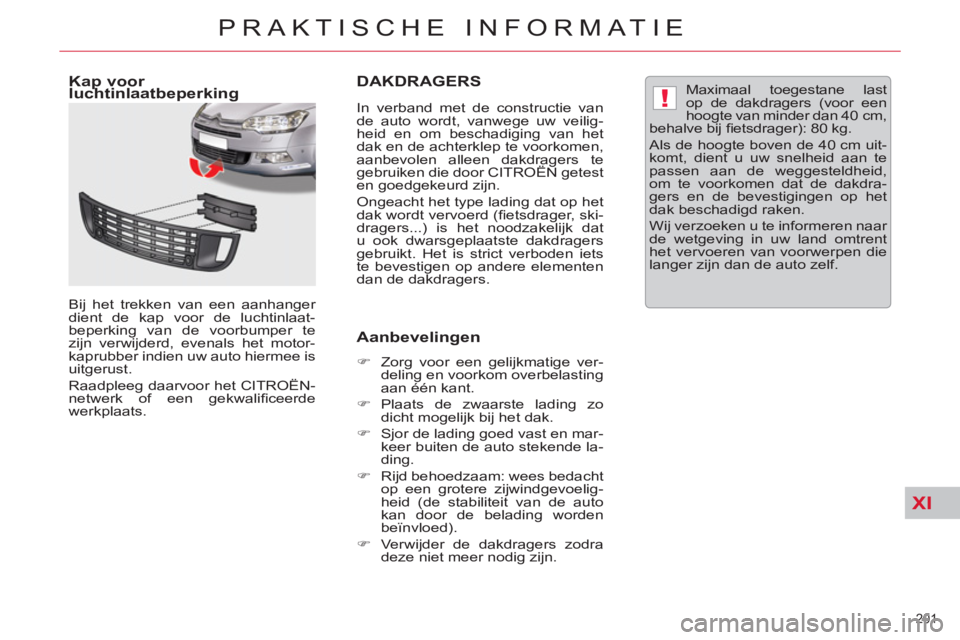 CITROEN C5 2014  Instructieboekjes (in Dutch) XI
!
201 
PRAKTISCHE INFORMATIE
DAKDRAGERS
   
In verband met de constructie van 
de auto wordt, vanwege uw veilig-
heid en om beschadiging van het 
dak en de achterklep te voorkomen, 
aanbevolen alle
