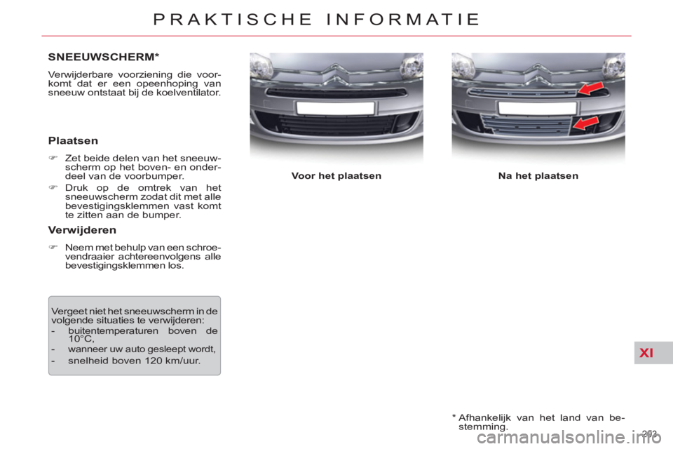 CITROEN C5 2014  Instructieboekjes (in Dutch) XI
203 
PRAKTISCHE INFORMATIE
   
*  
  Afhankelijk van het land van be-
stemming.  
SNEEUWSCHERM *  
 
Verwijderbare voorziening die voor-
komt dat er een opeenhoping van 
sneeuw ontstaat bij de koel