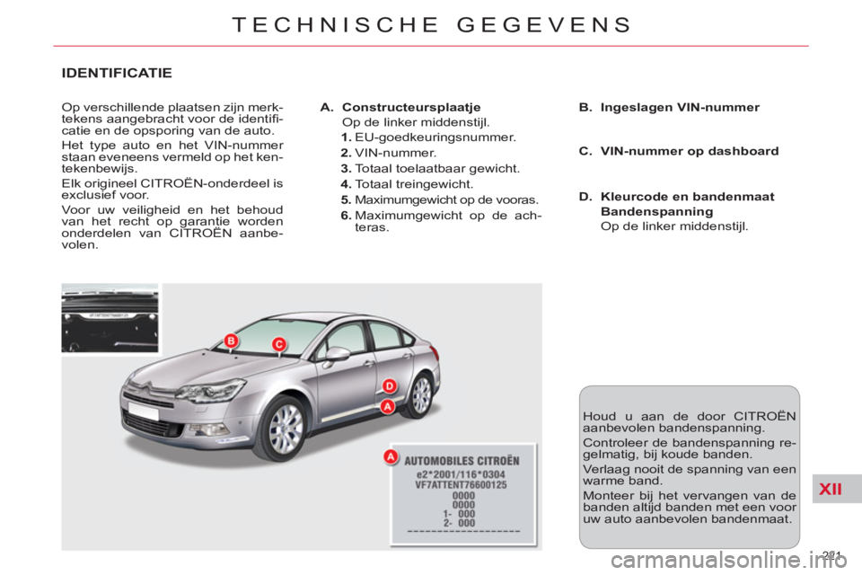 CITROEN C5 2014  Instructieboekjes (in Dutch) XII
221 
TECHNISCHE GEGEVENS
IDENTIFICATIE
  Op verschillende plaatsen zijn merk-
tekens aangebracht voor de identiﬁ -
catie en de opsporing van de auto. 
  Het type auto en het VIN-nummer 
staan ev