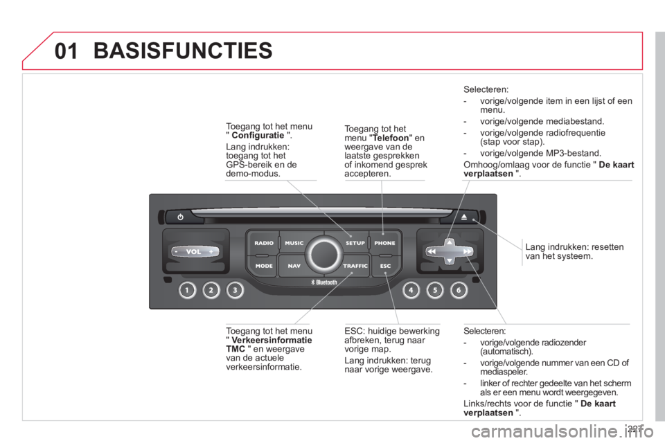 CITROEN C5 2014  Instructieboekjes (in Dutch) 227
01
Selecteren:
-  vori
ge/volgende radiozender (automatisch).
-  vori
ge/volgende nummer van een CD of mediaspeler. 
-  linker o
f rechter gedeelte van het scherm 
als er een menu wordt weergegeve