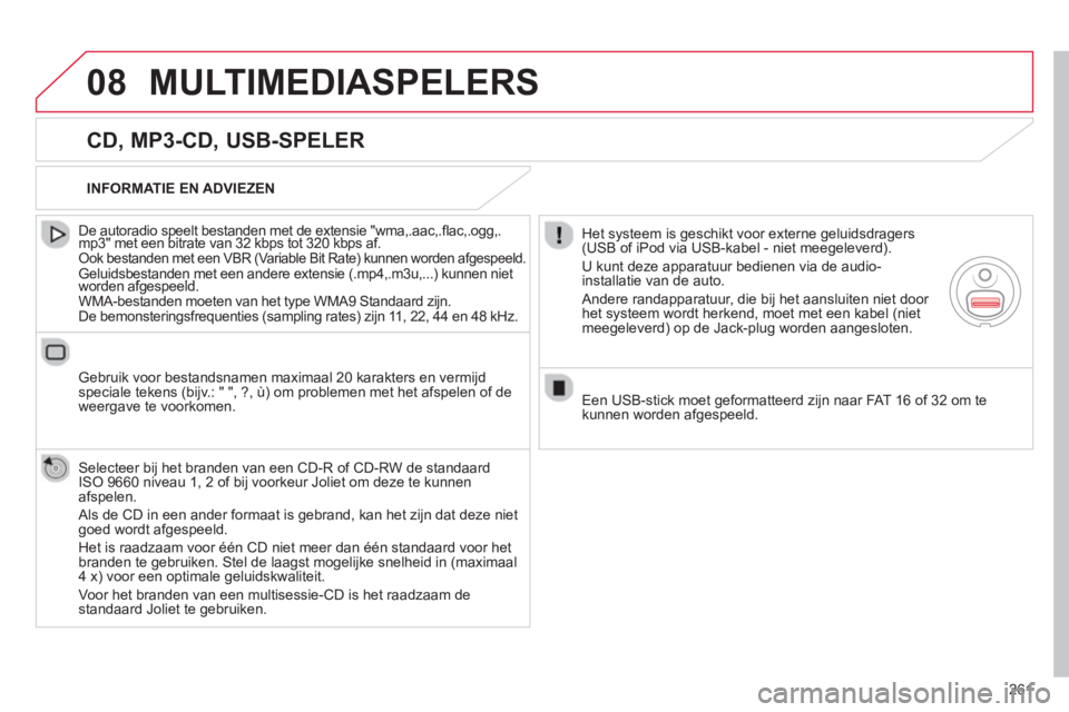 CITROEN C5 2014  Instructieboekjes (in Dutch) 261
08
   
CD, MP3-CD, USB-SPELER 
 
 
De autoradio speelt bestanden met de extensie "wma,.aac,.ﬂ ac,.ogg,.mp3" met een bitrate van 32 kbps tot 320 kbps af.pp
 Ook bestanden met een VBR (Variable Bi
