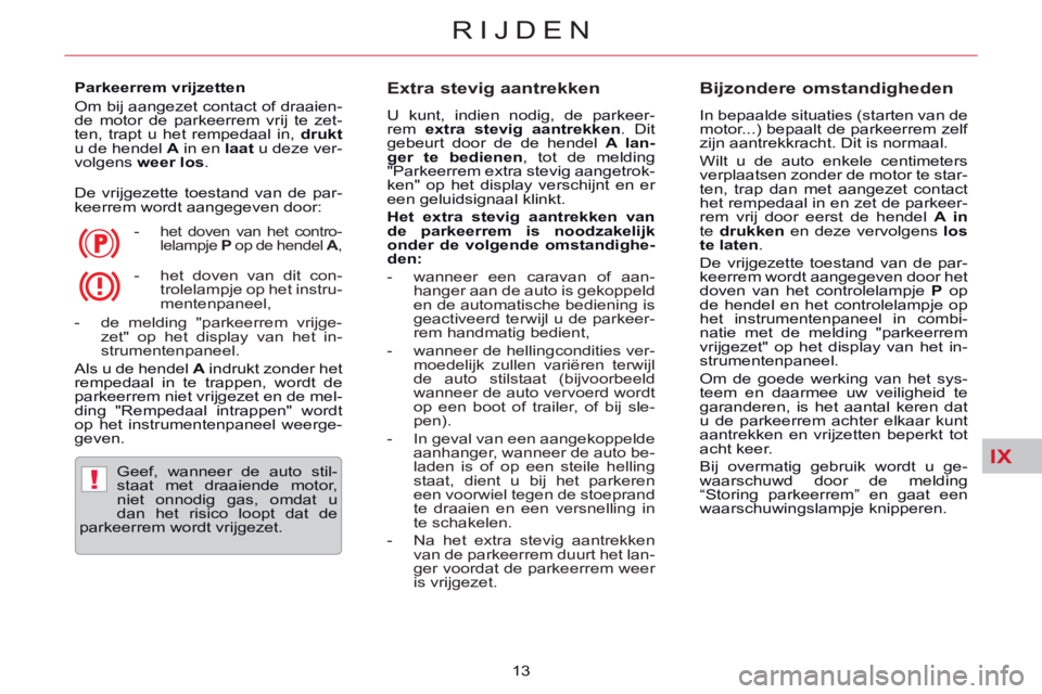 CITROEN C5 2014  Instructieboekjes (in Dutch) IX
!
RIJDEN
13     
Parkeerrem vrijzetten 
  Om bij aangezet contact of draaien-
de motor de parkeerrem vrij te zet-
ten, trapt u het rempedaal in,  drukt 
 
u de hendel  A 
 in en  laat 
 u deze ver-