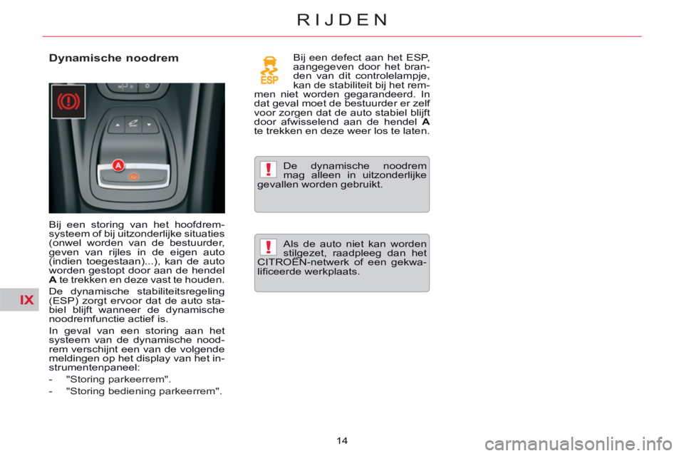 CITROEN C5 2014  Instructieboekjes (in Dutch) IX
!
!
14
RIJDEN
   
Dynamische noodrem  
 
Bij een storing van het hoofdrem-
systeem of bij uitzonderlijke situaties 
(onwel worden van de bestuurder, 
geven van rijles in de eigen auto 
(indien toeg