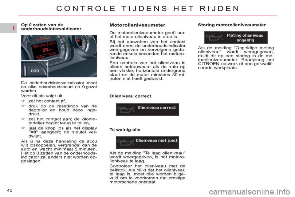 CITROEN C5 2014 Instructieboekjes (in Dutch) I
40
CONTROLE TIJDENS HET RIJDEN
Op 0 zetten van de
onderhoudsintervaldicator
De onderhoudsintervalindicator moet
na elke onderhoudsbeurt op 0 gezet
worden.
Voer d CITROEN C5 2014 Instructieboekjes (in Dutch) I
40
CONTROLE TIJDENS HET RIJDEN
Op 0 zetten van de
onderhoudsintervaldicator
De onderhoudsintervalindicator moet
na elke onderhoudsbeurt op 0 gezet
worden.
Voer d