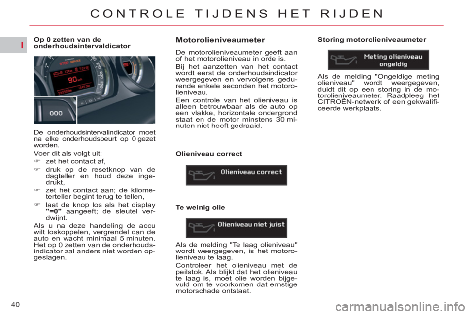 CITROEN C5 2014  Instructieboekjes (in Dutch) I
40
CONTROLE TIJDENS HET RIJDEN
   
 
 
 
 
 
 
 
 
 
 
 
 
Op 0 zetten van de 
onderhoudsintervaldicator 
  De onderhoudsintervalindicator moet 
na elke onderhoudsbeurt op 0 gezet 
worden. 
  Voer d