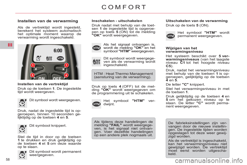 CITROEN C5 2014  Instructieboekjes (in Dutch) III
58 
COMFORT
   
Instellen van de verwarming 
 
Als de vertrektijd wordt ingesteld, 
berekent het systeem automatisch 
het optimale moment waarop de 
verwarming wordt ingeschakeld. 
   
Instellen v