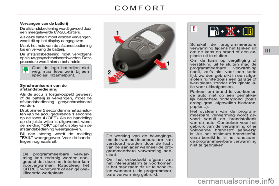 CITROEN C5 2014  Instructieboekjes (in Dutch) III
!
59 
COMFORT
   
Vervangen van de batterij 
  De afstandsbediening wordt gevoed door 
een meegeleverde 6V-28L-batterij. 
  Als deze batterij moet worden vervangen, 
wordt dit op het display aange