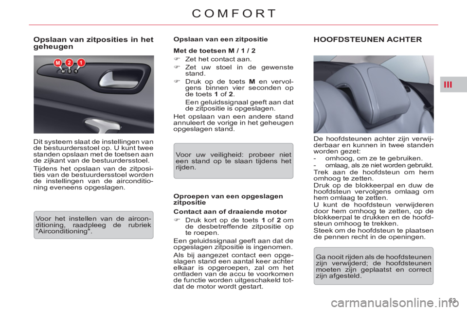 CITROEN C5 2014  Instructieboekjes (in Dutch) III
63 
COMFORT
   
 
 
 
 
 
 
 
 
 
 
 
Opslaan van zitposities in het 
geheugen 
  Dit systeem slaat de instellingen van 
de bestuurdersstoel op. U kunt twee 
standen opslaan met de toetsen aan 
de