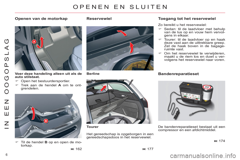 CITROEN C5 2014  Instructieboekjes (in Dutch) 6 
IN EEN OOGOPSLAG
   
Voer deze handeling alleen uit als de 
auto stilstaat. 
 
   
 
�) 
  Open het bestuurdersportier. 
   
�) 
  Trek aan de hendel  A 
 om te ont-
grendelen. 
   
Openen van de m