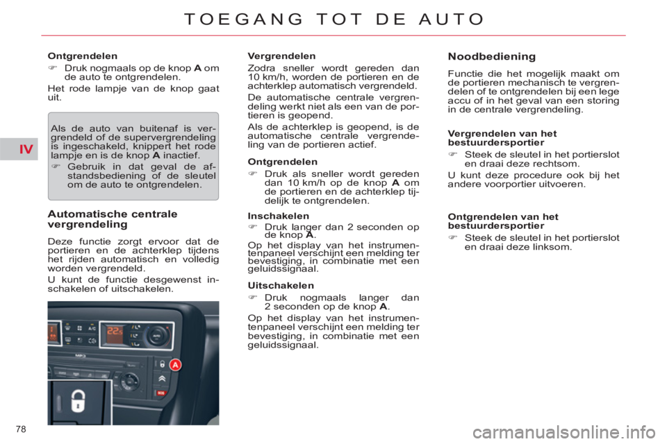 CITROEN C5 2014  Instructieboekjes (in Dutch) IV
78 
TOEGANG TOT DE AUTO
   
Ontgrendelen 
   
 
�) 
  Druk nogmaals op de knop  A 
 om 
de auto te ontgrendelen.  
  Het rode lampje van de knop gaat 
uit. 
  Als de auto van buitenaf is ver-
grend