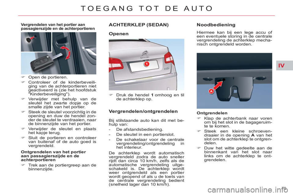 CITROEN C5 2014  Instructieboekjes (in Dutch) IV
79 
TOEGANG TOT DE AUTO
ACHTERKLEP (SEDAN) 
   
 
�) 
  Druk de hendel  1  
omhoog en til 
de achterklep op.  
 
  Bij stilstaande auto kan dit met be-
hulp van: 
   
 
-  De afstandsbediening. 
  