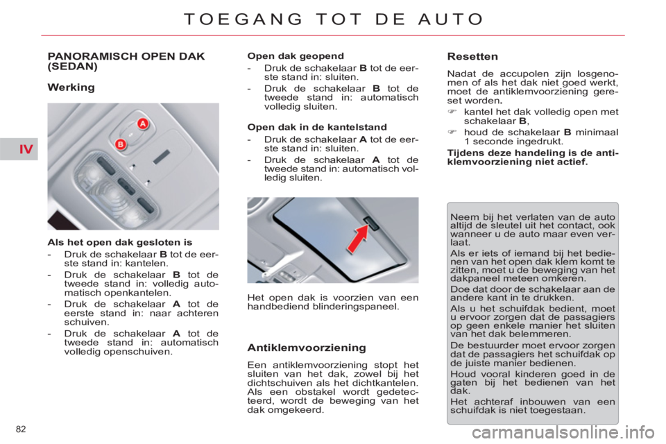CITROEN C5 2014  Instructieboekjes (in Dutch) IV
82 
TOEGANG TOT DE AUTO
PANORAMISCH OPEN DAK (SEDAN)
   
Als het open dak gesloten is 
   
 
-   Druk de schakelaar  B 
 tot de eer-
ste stand in: kantelen. 
   
-   Druk de schakelaar  B 
 tot de 