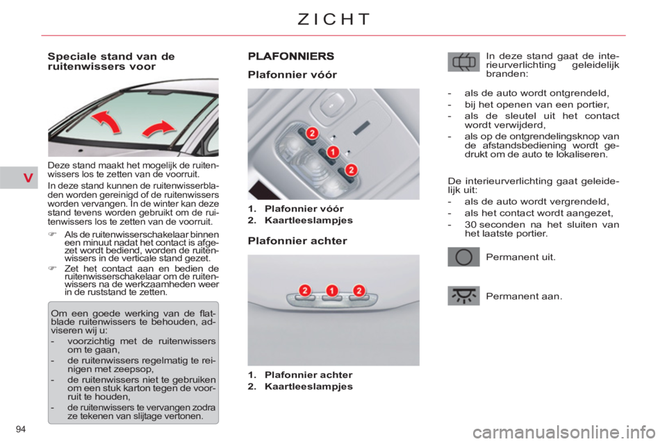 CITROEN C5 2014  Instructieboekjes (in Dutch) V
94 
ZICHT
   
 
 
 
 
 
 
 
 
Speciale stand van de 
ruitenwissers voor 
  Deze stand maakt het mogelijk de ruiten-
wissers los te zetten van de voorruit. 
  In deze stand kunnen de ruitenwisserbla-