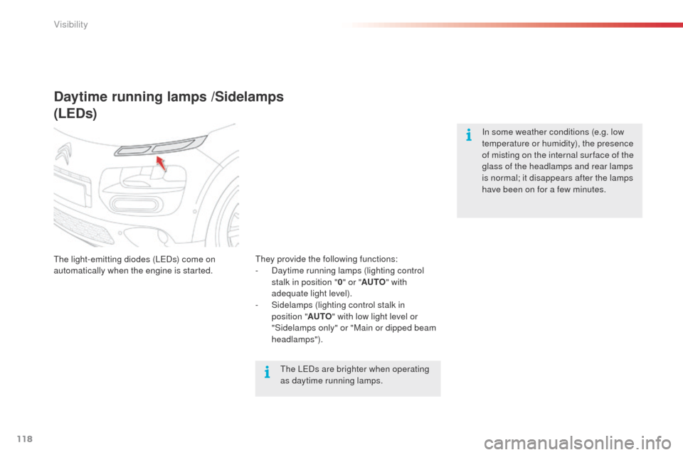 Citroen C4 CACTUS 2014 1.G Owners Guide 118
E3_en_Chap06_visibilite_ed01-2014
Daytime running lamps /Sidelamps
(LEDs)
The light-emitting diodes (LEDs) come on 
automatically when the engine is started.In some weather conditions (e.g. low 
t