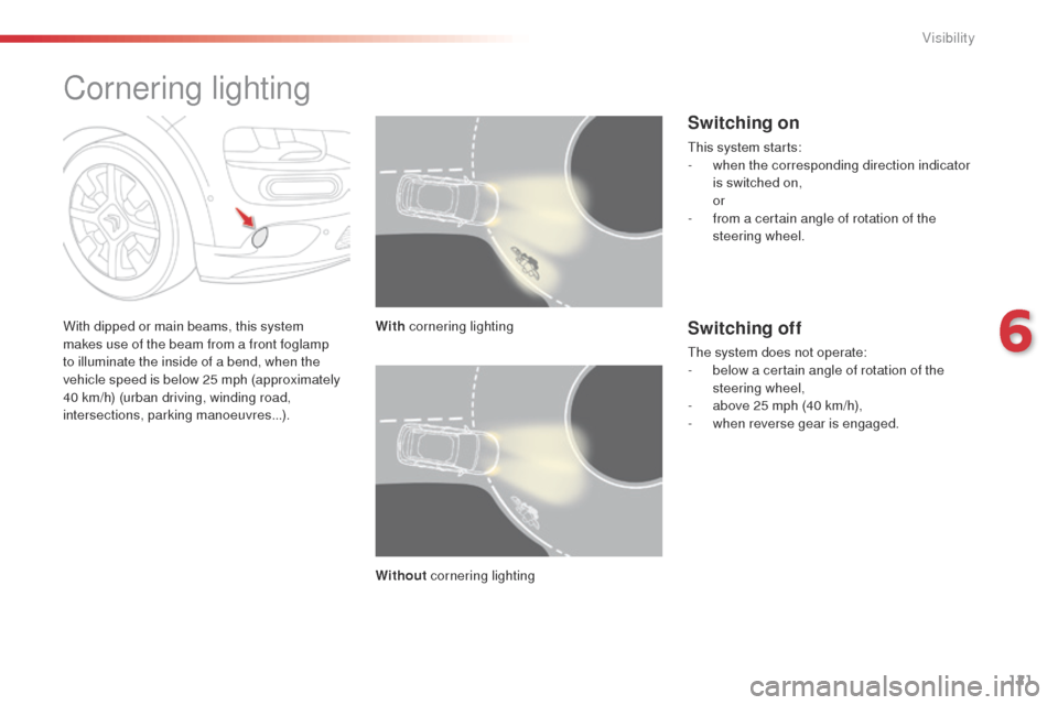 Citroen C4 CACTUS 2014 1.G Owners Guide 121
E3_en_Chap06_visibilite_ed01-2014
Cornering lighting
With dipped or main beams, this system 
makes use of the beam from a front foglamp 
to illuminate the inside of a bend, when the 
vehicle speed