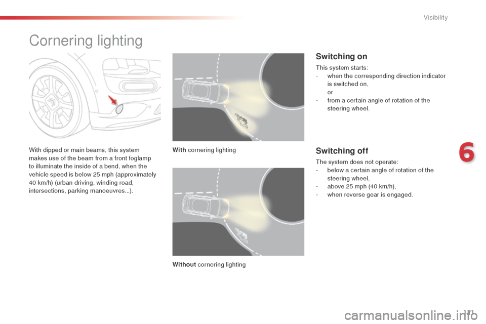 Citroen C4 CACTUS 2014 1.G Owners Guide 121
E3_en_Chap06_visibilite_ed01-2014
Cornering lighting
With dipped or main beams, this system 
makes use of the beam from a front foglamp 
to illuminate the inside of a bend, when the 
vehicle speed