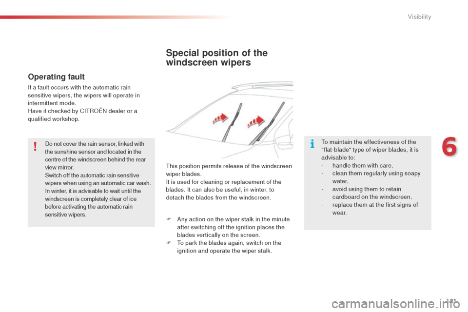 Citroen C4 CACTUS 2014 1.G Owners Manual 125
E3_en_Chap06_visibilite_ed01-2014
Special position of the 
windscreen wipers
To maintain the effectiveness of the 
"flat-blade" type of wiper blades, it is 
advisable to:
- 
h
 andle them with car