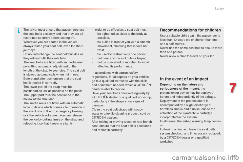 Citroen C4 CACTUS 2014 1.G Owners Manual 139
E3_en_Chap07_securite_ed01-2014
The driver must ensure that passengers use 
the seat belts correctly and that they are all 
restrained securely before setting off.
Wherever you are seated in the v