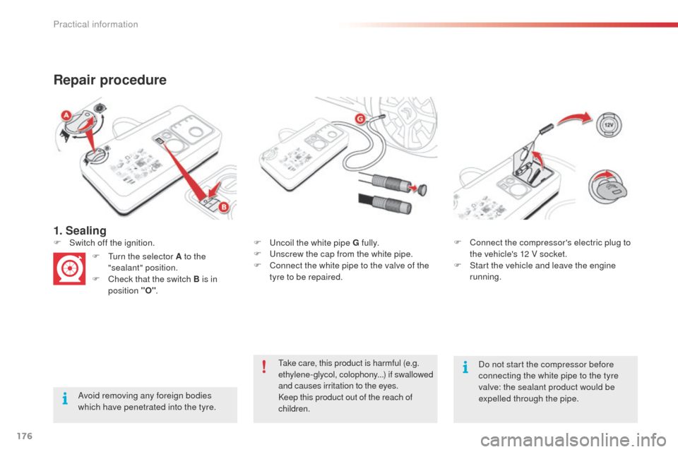 Citroen C4 CACTUS 2014 1.G Service Manual 176
E3_en_Chap09_info_pratiques_ed01-2014
1. Sealing
Repair procedure
Avoid removing any foreign bodies 
which have penetrated into the tyre.F
 
U
 ncoil the white pipe G fully.
F  
U
 nscrew the cap 