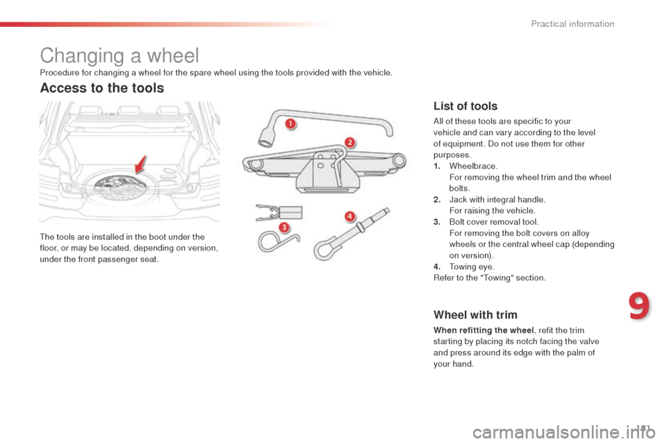 Citroen C4 CACTUS 2014 1.G Owners Manual 181
E3_en_Chap09_info_pratiques_ed01-2014
Changing a wheel
The tools are installed in the boot under the 
floor, or may be located, depending on version, 
under the front passenger seat.
Access to the