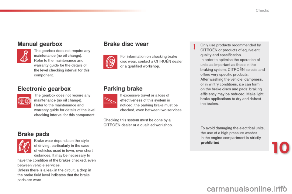 Citroen C4 CACTUS 2014 1.G Owners Manual 227
E3_en_Chap10_verifications_ed01-2014
Brake wear depends on the style 
of driving, particularly in the case 
of vehicles used in town, over short 
distances. It may be necessary to 
Brake pads
For 