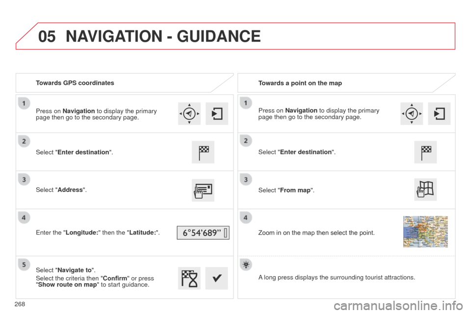 Citroen C4 CACTUS 2014 1.G Owners Manual 05
E3_en_Chap12b_SMEGplus_ed01-2014
Towards GPS coordinatesTowards a point on the map
Select "Enter destination".
Select "Address".
Enter the "Longitude: " then the "Latitude:".
Select "Navigate to".

