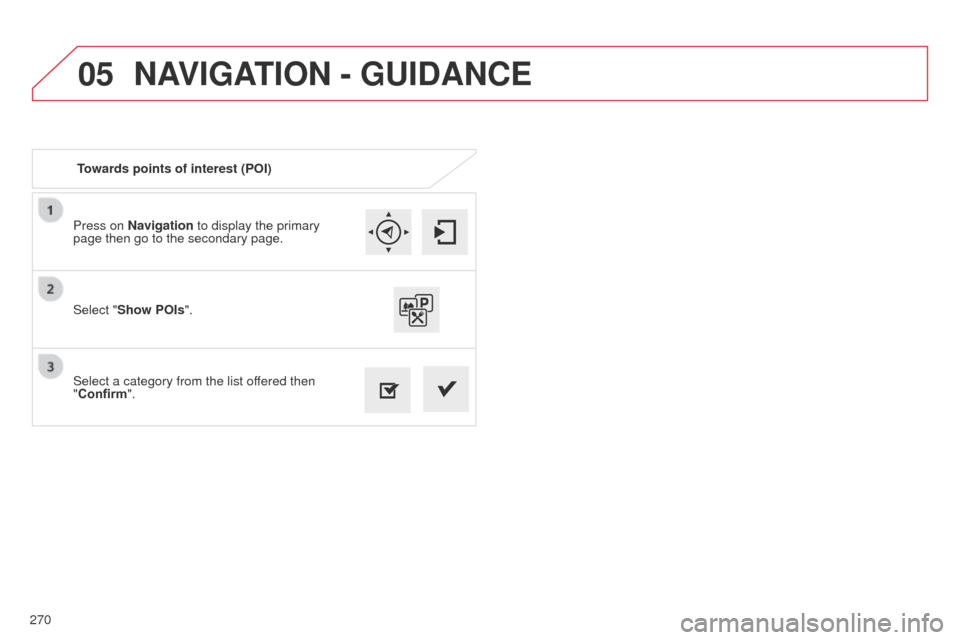 Citroen C4 CACTUS 2014 1.G Owners Manual 05
270
E3_en_Chap12b_SMEGplus_ed01-2014
Press on Navigation to display the primary 
page then go to the secondary page.
Select a category from the list offered then 
"Confirm". Select "Show POIs".
Tow