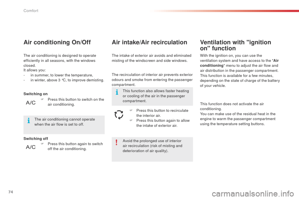 Citroen C4 CACTUS 2014 1.G Owners Manual 74
E3_en_Chap03_confort_ed01-2014
Avoid the prolonged use of interior 
air recirculation (risk of misting and 
deterioration of air quality).
It allows you:
-
 
i

n summer, to lower the temperature,
