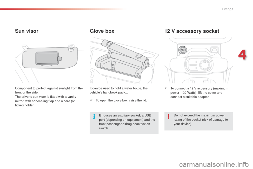 Citroen C4 CACTUS 2014 1.G Manual Online 79
Glove box
Sun visor
Component to protect against sunlight from the 
front or the side.
The drivers sun visor is fitted with a vanity 
mirror, with concealing flap and a card (or 
ticket) holder. I
