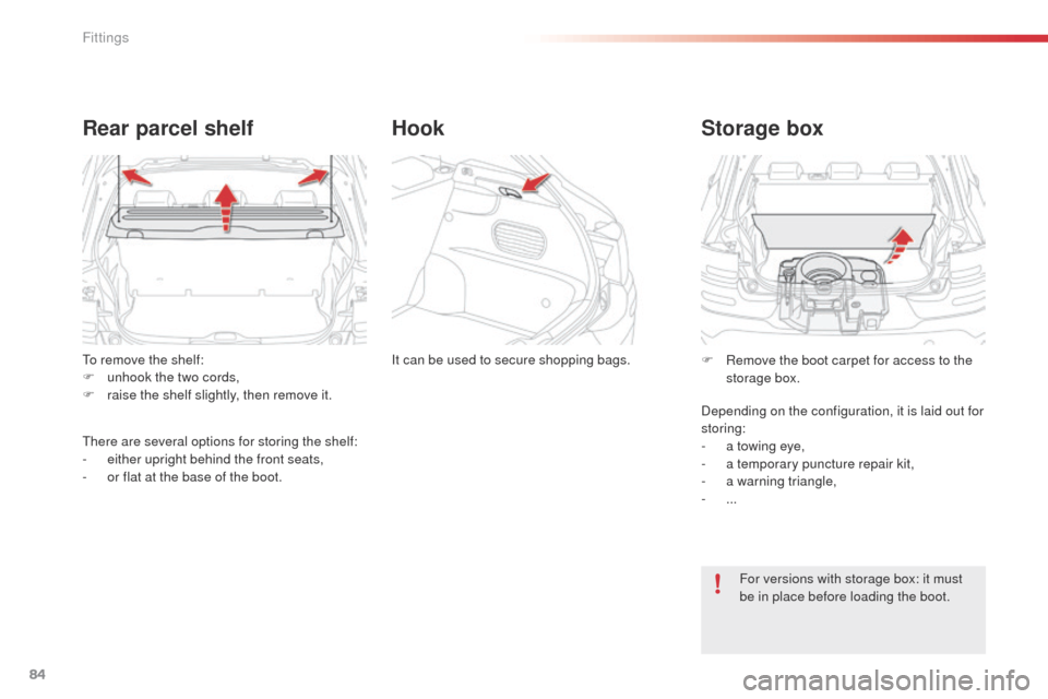 Citroen C4 CACTUS 2014 1.G Manual Online 84
To remove the shelf:
F u nhook the two cords,
F
 
r
 aise the shelf slightly, then remove it.
Rear parcel shelf
There are several options for storing the shelf:
- ei ther upright behind the front s
