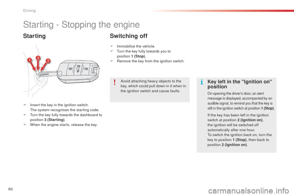 Citroen C4 CACTUS 2014 1.G Owners Guide 86
E3_en_Chap05_conduite_ed01-2014
Starting - Stopping the engine
F Insert the key in the ignition switch. The system recognises the starting code.
F
 
T
 urn the key fully towards the dashboard to 
p