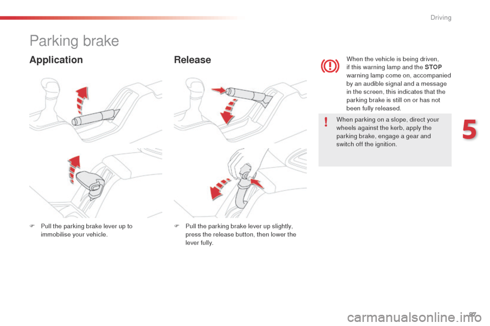 Citroen C4 CACTUS 2014 1.G Manual Online 87
E3_en_Chap05_conduite_ed01-2014
Parking brake
ApplicationRelease
When parking on a slope, direct your 
wheels against the kerb, apply the 
parking brake, engage a gear and 
switch off the ignition.