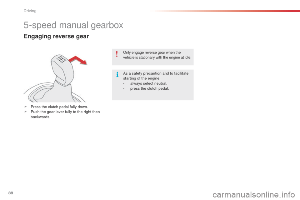 Citroen C4 CACTUS 2014 1.G Owners Guide 88
E3_en_Chap05_conduite_ed01-2014
5-speed manual gearbox
Engaging reverse gear
F Press the clutch pedal fully down.
F P ush the gear lever fully to the right then 
backwards. Only engage reverse gear