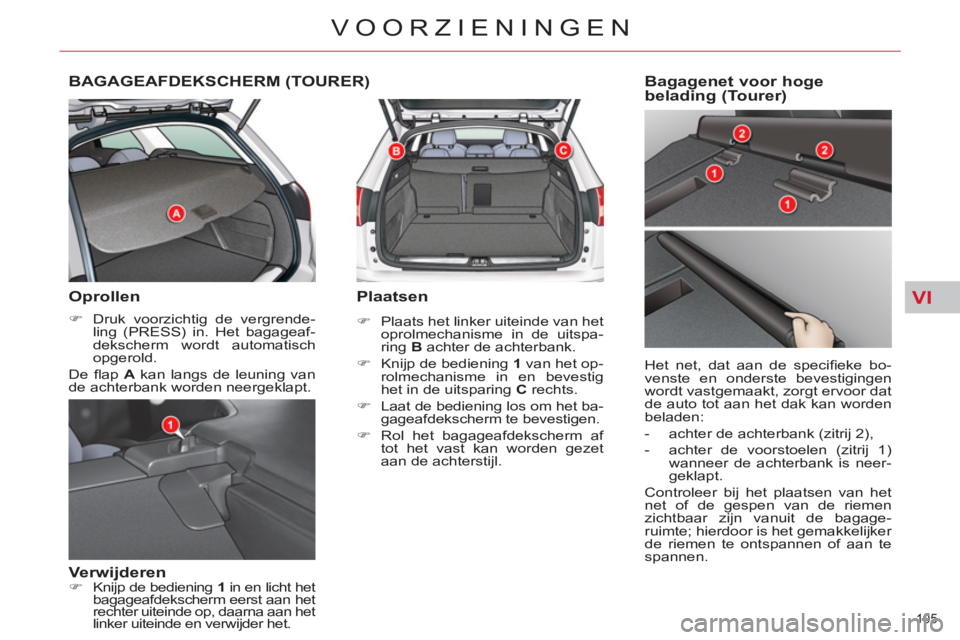 CITROEN C5 2012  Instructieboekjes (in Dutch) VI
105 
VOORZIENINGEN
BAGAGEAFDEKSCHERM (TOURER)
   
Oprollen 
 
 
 
�) 
  Druk voorzichtig de vergrende-
ling (PRESS) in. Het bagageaf-
dekscherm wordt automatisch 
opgerold.  
  De ﬂ ap   A 
 kan 