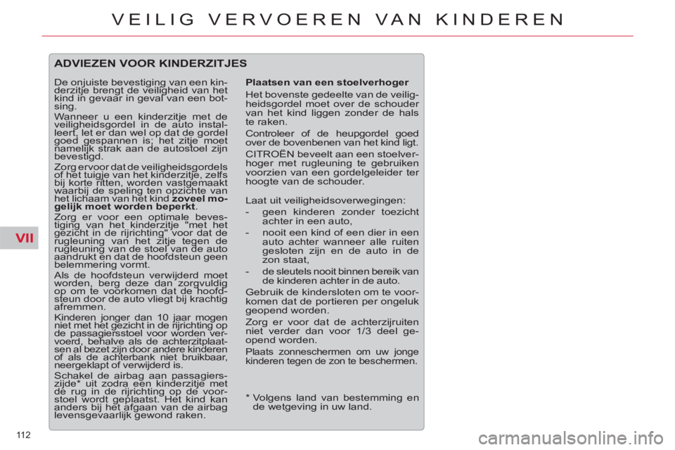CITROEN C5 2012  Instructieboekjes (in Dutch) VII
112 
VEILIG VERVOEREN VAN KINDEREN
   
*  
  Volgens land van bestemming en 
de wetgeving in uw land.  
 
ADVIEZEN VOOR KINDERZITJES
 
 
Plaatsen van een stoelverhoger 
  Het bovenste gedeelte van