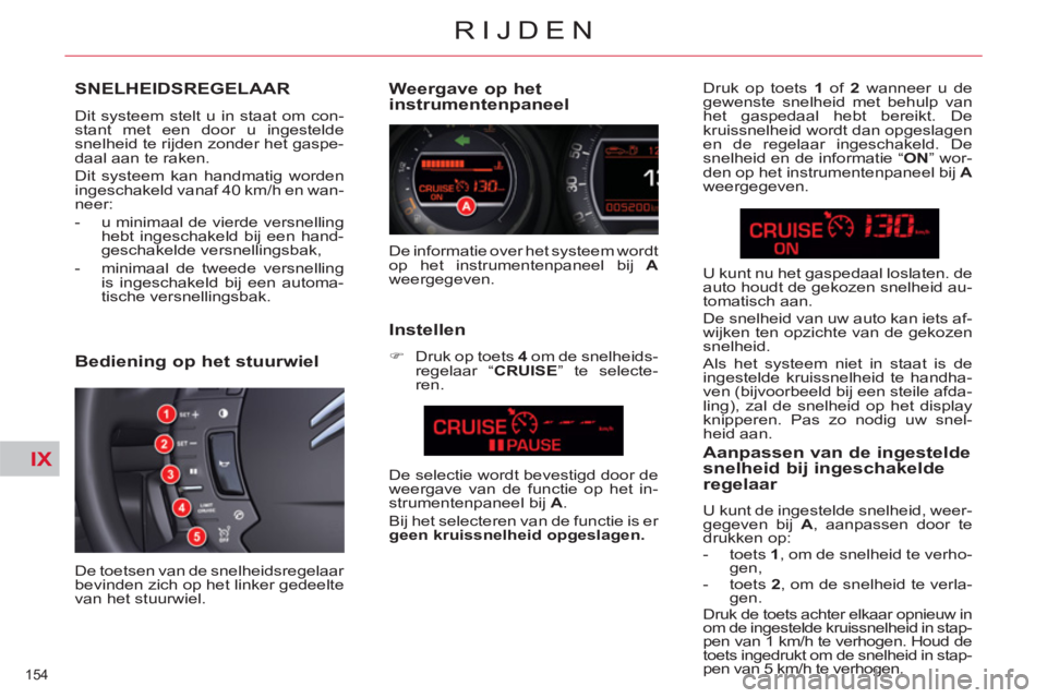 CITROEN C5 2012  Instructieboekjes (in Dutch) IX
154 
RIJDEN
SNELHEIDSREGELAAR 
  Dit systeem stelt u in staat om con-
stant met een door u ingestelde 
snelheid te rijden zonder het gaspe-
daal aan te raken. 
  Dit systeem kan handmatig worden 
i