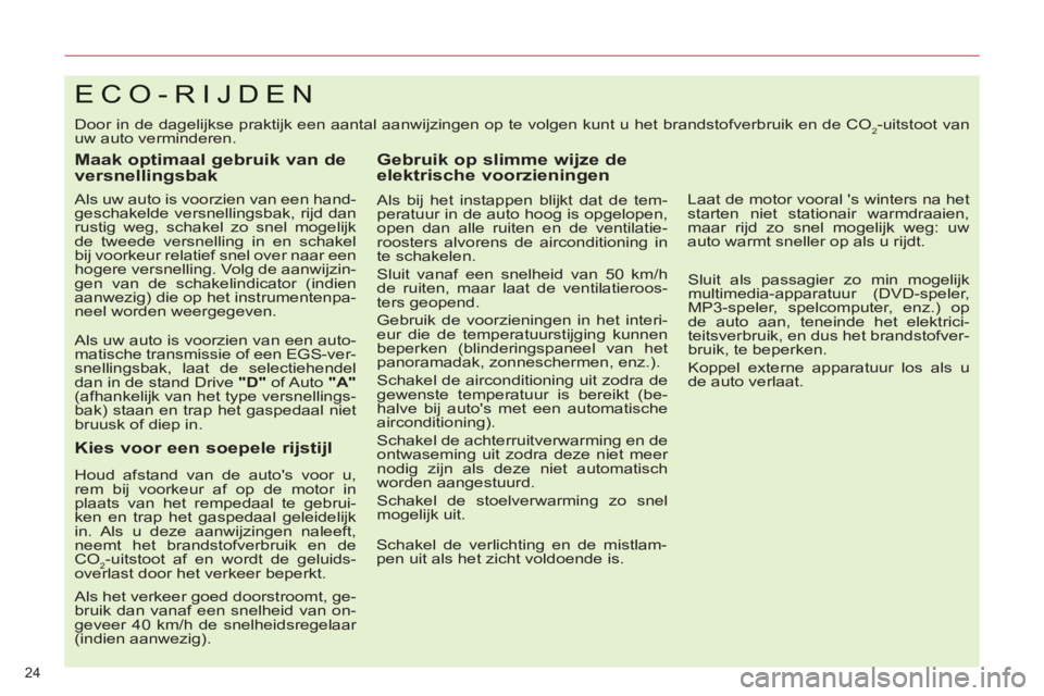 CITROEN C5 2012  Instructieboekjes (in Dutch) 24 
ECO-RIJDEN
  Door in de dagelijkse praktijk een aantal aanwijzingen op te volgen kunt u het brandstofverbruik en de CO2-uitstoot van 
uw auto verminderen. 
   
Maak optimaal gebruik van de 
versne
