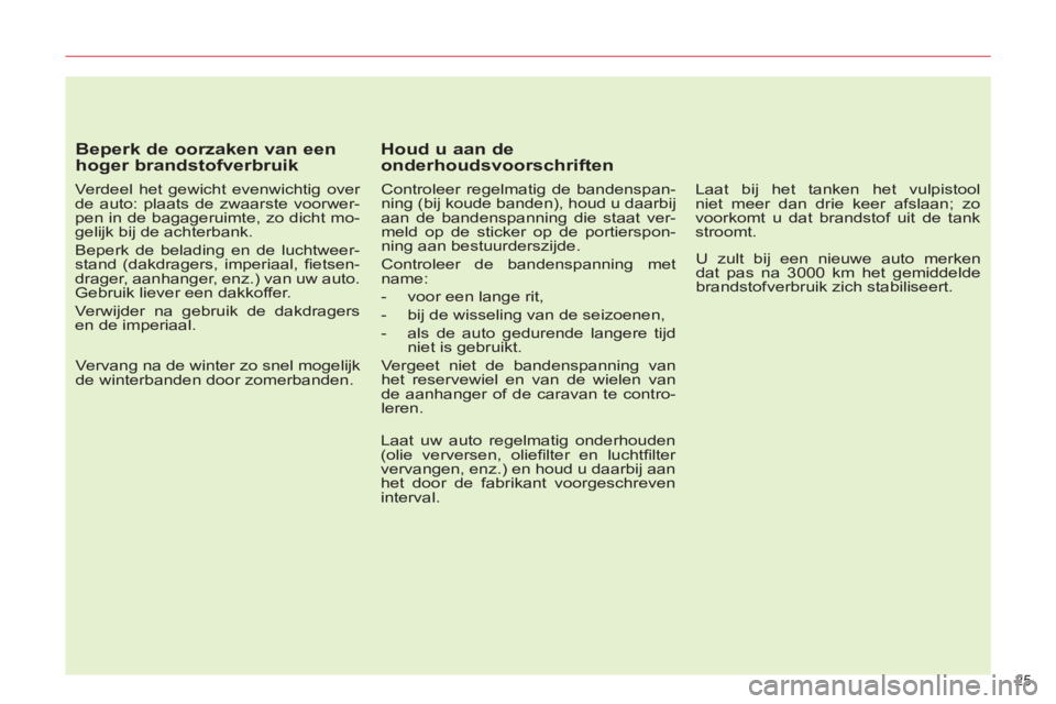 CITROEN C5 2012  Instructieboekjes (in Dutch) 25 
   
Beperk de oorzaken van een 
hoger brandstofverbruik 
   
Verdeel het gewicht evenwichtig over 
de auto: plaats de zwaarste voorwer-
pen in de bagageruimte, zo dicht mo-
gelijk bij de achterban